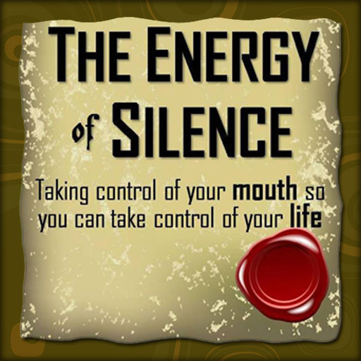 The Energy Of Silence - Taking control of your mouth so you can take control of your life